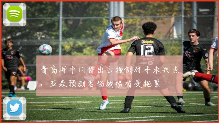 青岛海牛门将出击撞倒对手未判点，亚森预测客场战绩将受拖累