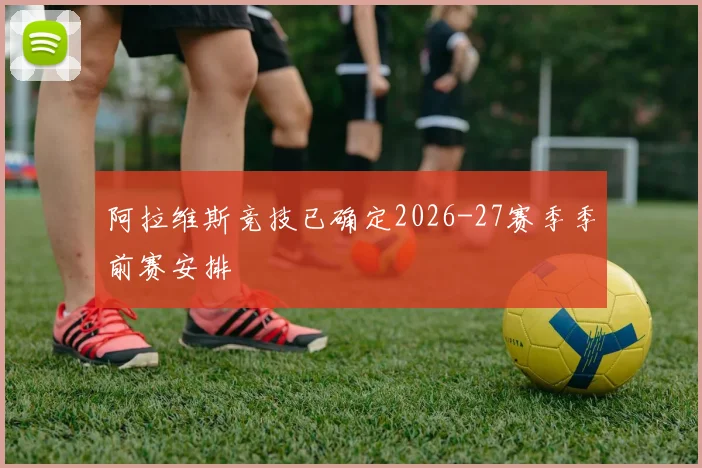 阿拉维斯竞技已确定2026-27赛季季前赛安排